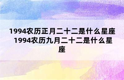 1994农历正月二十二是什么星座 1994农历九月二十二是什么星座